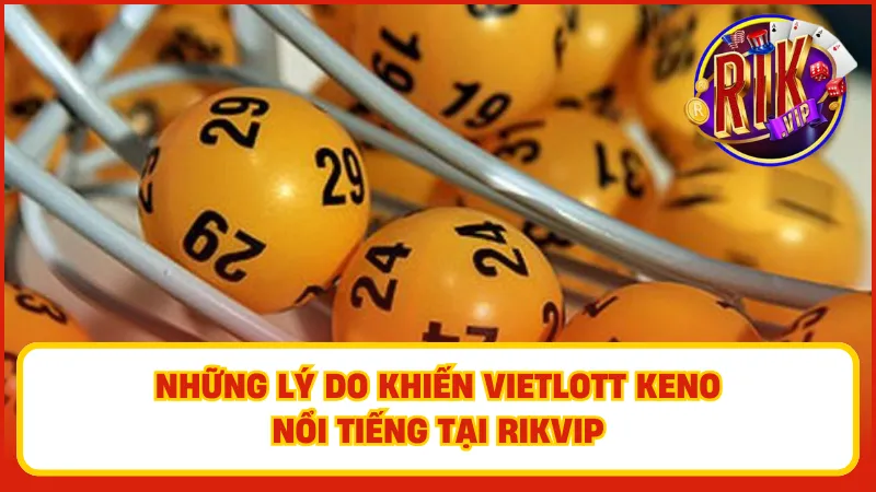 Tại sao Vietlott Keno xổ số tự chọn Rikvip lại được yêu thích đến vậy