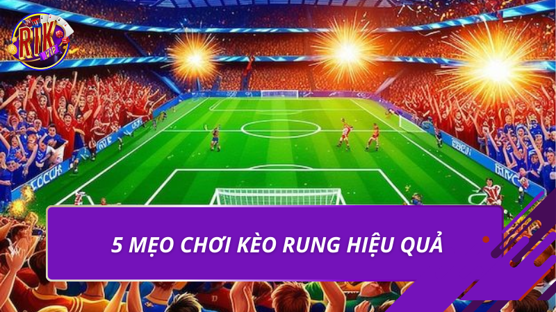 5 mẹo chơi kèo rung hiệu quả